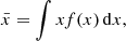 $$ \begin{aligned} \bar{x} = \int x f(x)\,\mathrm{d}x, \end{aligned} $$