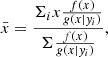 $$ \begin{aligned} \bar{x} = \frac{\Sigma _{i} x \frac{f(x)}{g(x|y_{i})}}{\Sigma \frac{f(x)}{g(x|y_{i})}}, \end{aligned} $$