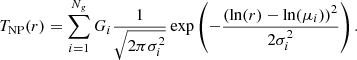 $$ \begin{aligned} T_{\rm NP}(r)=\sum _{i=1}^{N_g} G_i \frac{1}{\sqrt{2\pi \sigma _i^2}}\exp \left(-\frac{(\ln (r)-\ln (\mu _i))^2}{2\sigma _i^2}\right) .\end{aligned} $$