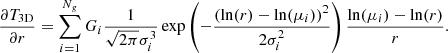 $$ \begin{aligned} \frac{\partial T_{\rm 3D}}{\partial r} = \sum _{i=1}^{N_g} G_i \frac{1}{\sqrt{2\pi }\sigma _i^3} \exp \left(-\frac{(\ln (r)-\ln (\mu _i))^2}{2\sigma _i^2}\right) \frac{\ln (\mu _i)-\ln (r)}{r}. \end{aligned} $$