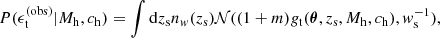 $$ \begin{aligned} {P}(\epsilon _{\rm t}^{(\mathrm{obs} )}|M_{\mathrm{h} },c_{\mathrm{h} }) = \int \mathrm{d}z_{\rm s} n_{ w}(z_{\rm s}) \mathcal{N} ((1+m)g_{\rm t}(\boldsymbol{\theta },z_{\rm s},M_{\mathrm{h} },c_{\mathrm{h} }),{ w}_{\rm s}^{-1}), \end{aligned} $$