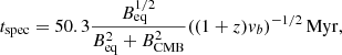 $$ \begin{aligned} {t}_{\rm spec} = 50.3\frac{B_{\rm eq}^{1/2}}{B_{\rm eq}^2 + B^2_{\rm CMB}}((1+z)v_b)^{-1/2}\, \mathrm{Myr} ,\end{aligned} $$