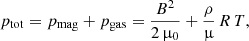 $$ \begin{aligned} p_{\rm tot} = p_{\rm mag} + p_{\rm gas} = \frac{B^2}{2\,\upmu _0} + \frac{\rho }{\upmu }\, R\, T, \end{aligned} $$