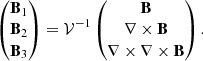 $$ \begin{aligned} \begin{pmatrix} \mathbf B_1 \\ \mathbf B_2 \\ \mathbf B_3 \\ \end{pmatrix} =\mathcal{V} ^{-1} \begin{pmatrix} \mathbf B \\ \nabla \times \mathbf B \\ \nabla \times \nabla \times \mathbf B \\ \end{pmatrix}. \end{aligned} $$