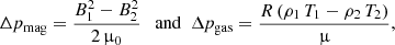 $$ \begin{aligned} \Delta p_{\rm mag} = \frac{B_1^2 - B_2^2}{2\,\upmu _0}\,\,\,\text{ and}\,\,\,\Delta p_{\rm gas} = \frac{R\,(\rho _1\,T_1 - \rho _2\,T_2)}{\upmu }, \end{aligned} $$