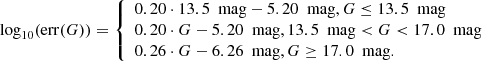 $$ \begin{aligned} \log _{10}(\mathrm{err} (G)) = {\left\{ \begin{array}{ll} 0.20\cdot 13.5\ \text{ mag} -5.20\ \text{ mag}, G \le 13.5\ \text{ mag} \\ 0.20\cdot G -5.20\ \text{ mag}, 13.5\ \text{ mag} < G < 17.0\ \text{ mag}\\ 0.26\cdot G -6.26\ \text{ mag}, G \ge 17.0\ \text{ mag}. \\ \end{array}\right.} \end{aligned} $$