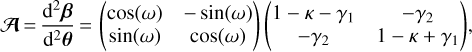 ${\bf{A}} = {{{{\rm{d}}^2}{\bf{\beta}}} \over {{{\rm{d}}^2}{\bf{\theta}}}} = \left({\matrix{{\cos \left(\omega \right)} &amp; {- \sin \left(\omega \right)} \cr {\sin \left(\omega \right)} &amp; {\cos \left(\omega \right)} \cr}} \right)\left({\matrix{{1 - \kappa - {\gamma _1}} &amp; {- {\gamma _2}} \cr {- {\gamma _2}} &amp; {1 - \kappa + {\gamma _1}} \cr}} \right),$
