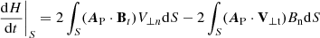 $$ \begin{aligned}&\dfrac{\mathrm{d}H}{\mathrm{d}t}\Bigg |_{S} = 2 \int _{S} (\boldsymbol{A}_{\rm P} \cdot \mathbf B _{t}) V_{\perp n} \mathrm{d}S - 2 \int _{S}(\boldsymbol{A}_{\rm P} \cdot \mathbf V _{\perp \mathrm t})B_{\rm n}\mathrm{d}S \end{aligned} $$
