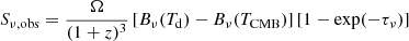 $$ \begin{aligned} S_{\nu , \mathrm {obs}}=\frac{\Omega }{(1+z)^3}\,[B_\nu (T_{\rm d})-B_\nu (T_{\rm CMB})]\,[1-\exp (-\tau _\nu )] \end{aligned} $$