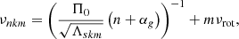$$ \begin{aligned} \nu _{nkm} = \left(\frac{\Pi _0}{\sqrt{\Lambda _{skm}}}\left(n + \alpha _g\right)\right)^{-1} + m\nu _{\rm rot}, \end{aligned} $$