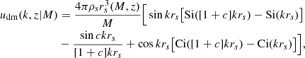 $$ \begin{aligned} u_{\mathrm{dm} }(k,z|M)&=\frac{4\pi \rho _s r_s^3(M,z)}{M}\Big [\sin {kr_s}\big [\mathrm{Si} ([1+c]kr_s)-\mathrm{Si} (kr_s)\big ]\\&-\frac{\sin {ckr_s}}{[1+c]kr_s}+\cos {kr_s}\big [\mathrm{Ci} ([1+c]kr_s)-\mathrm{Ci} (kr_s)\big ]\Big ], \end{aligned} $$
