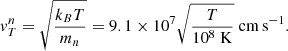 $$ \begin{aligned} v^n_T=\sqrt{\frac{k_B T}{m_n}}=9.1\times 10^7 \sqrt{\frac{T}{10^8\ \mathrm{K}}}\ \mathrm{cm\,s^{-1}}. \end{aligned} $$
