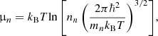 $$ \begin{aligned} \upmu _n =k_{\rm B} T \mathrm{ln} \left[n_n \left( {2\pi \hbar ^2} \over m_n k_{\rm B} T\right)^{3/2}\right]\!, \end{aligned} $$