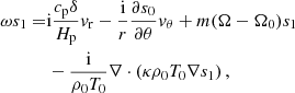 $$ \begin{aligned} \omega s_{1}=&{\mathrm{i}}\frac{{c_{\rm p}}\delta }{H_{\rm p}}{v}_{\rm r} -\frac{{\mathrm{i}}}{r}\frac{\partial s_{0}}{\partial \theta } {v}_{\theta } + m(\Omega -\Omega _{0})s_{1}\nonumber \\&-\frac{{\mathrm{i}}}{\rho _{0}T_{0}}\nabla \cdot \left(\kappa \rho _{0}T_{0}\nabla s_1\right), \end{aligned} $$