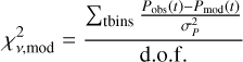 $\chi_{v,\bmod}^2 = {{{\sum_{{\rm{tbins}}}}{{{P_{{\rm{obs}}}}\left(t \right) - {P_{\bmod}}\left(t \right)} \over {\sigma_P^2}}} \over {{\rm{d}}.{\rm{o}}.{\rm{f}}}}$