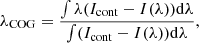 $$ \begin{aligned} \lambda _{\rm COG} = \frac{\int \lambda (I_{\rm cont} - I(\lambda )) \mathrm{d}\lambda }{\int (I_{\rm cont} - I(\lambda )) \mathrm{d}\lambda }, \end{aligned} $$