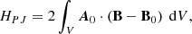 $$ \begin{aligned} H_{{PJ}}&= 2\int _V \boldsymbol{A}_0\cdot \left(\mathbf B -\mathbf B _0\right)\ \mathrm{d}V, \end{aligned} $$