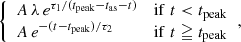 $$ \begin{aligned} {\left\{ \begin{array}{ll} A\,\lambda \,e^{\tau _1/(t_{\rm peak} - t_{\rm as} - t)}&\mathrm{if}\;t < t_{\rm peak} \\ A\,e^{-(t-t_{\rm peak})/\tau _2}&\mathrm{if}\; t \geqq t_{\rm peak} \\ \end{array}\right.}, \end{aligned} $$