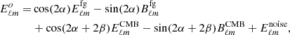 $$ \begin{aligned} E^o_{\ell m} =&\cos (2\alpha )E^{\mathrm{fg}}_{\ell m} - \sin (2\alpha )B^{\mathrm{fg}}_{\ell m}\nonumber \\&+\cos (2\alpha +2\beta )E^{\mathrm{CMB}}_{\ell m} - \sin (2\alpha +2\beta )B^{\mathrm{CMB}}_{\ell m} + E^{\mathrm{noise}}_{\ell m},\end{aligned} $$