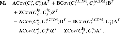 $$ \begin{aligned} \mathbf M _\ell =&\mathbf A \mathrm{Cov}(\boldsymbol{C}^o_\ell , \boldsymbol{C}^o_\ell ) \mathbf A ^T + \mathbf B \mathrm{Cov}(\boldsymbol{C}^{\Lambda \mathrm{CDM}}_\ell , \boldsymbol{C}^{\Lambda \mathrm{CDM}}_\ell )\mathbf B ^T\nonumber \\&+ \mathbf Z \mathrm{Cov}(\boldsymbol{C}^{\mathrm{fg}}_\ell , \boldsymbol{C}^{\mathrm{fg}}_\ell )\mathbf Z ^T\nonumber \\&-\mathbf A \mathrm{Cov}(\boldsymbol{C}^o_\ell , \boldsymbol{C}^{\Lambda \mathrm{CDM}}_\ell ) \mathbf B ^T -\mathbf B \mathrm{Cov}(\boldsymbol{C}^{\Lambda \mathrm{CDM}}_\ell , \boldsymbol{C}^o_\ell )\mathbf A ^T\nonumber \\&-\mathbf A \mathrm{Cov}(\boldsymbol{C}^o_\ell , \boldsymbol{C}^{\mathrm{fg}}_\ell )\mathbf Z ^T -\mathbf Z \mathrm{Cov}(\boldsymbol{C}^{\mathrm{fg}}_\ell , \boldsymbol{C}^o_\ell )\mathbf A ^T, \end{aligned} $$