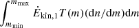 $ \smallint_{m_{\mathrm{min}}}^{m_{\mathrm{max}}} \dot{E}_{\mathrm{kin,1}}T(m)(\mathrm{d}n/\mathrm{d}m)\mathrm{d}m $