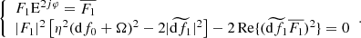 $$ \begin{aligned} {\left\{ \begin{array}{ll} F_1 \mathrm{E}^{2j\varphi } = \overline{F_1} \\ |F_1|^2 \left[\eta ^2 (\mathrm{d}f_0 + \Omega )^2 - 2|\widetilde{\mathrm{d}f_1}|^2\right] - 2\,{\mathrm{Re} }\{(\widetilde{\mathrm{d}f_1} \overline{F_1})^2\} = 0 \end{array}\right.}. \end{aligned} $$