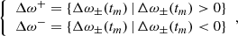 $$ \begin{aligned} {\left\{ \begin{array}{ll} \Delta \omega ^+ = \{ \Delta \omega _\pm (t_m) \, | \, \Delta \omega _\pm (t_m) > 0 \} \\ \Delta \omega ^- = \{ \Delta \omega _\pm (t_m) \, | \, \Delta \omega _\pm (t_m) < 0 \} \end{array}\right.} , \end{aligned} $$
