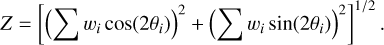 $Z = {\left[ {{{\left( {\sum {w_i}{\rm{cos}}\left( {2{\theta _i}} \right)} \right)}^2} + {{\left( {\sum {w_i}{\rm{sin}}\left( {2{\theta _i}} \right)} \right)}^2}} \right]^{{1 \mathord{\left/ {\vphantom {1 2}} \right. \kern-\nulldelimiterspace} 2}}}.$