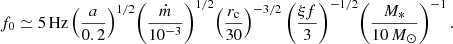 $$ \begin{aligned} f_0 \simeq 5\,\mathrm{Hz} \left(\frac{a}{0.2}\right)^{1/2}\!\left( \frac{\dot{m}}{10^{-3}} \right)^{1/2}\!\left(\frac{r_{\rm c}}{30} \right)^{-3/2}\left( \frac{\xi f}{3} \right)^{-1/2}\! \left( \frac{M_*}{10\,M_{\odot }}\right)^{-1}. \end{aligned} $$