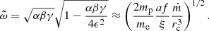 $$ \begin{aligned} \tilde{\omega } = \sqrt{\alpha \beta \gamma } \sqrt{1-\frac{\alpha \beta \gamma }{4 \epsilon ^2}} \approx \left(\frac{2 m_{\rm p}}{m_{\rm e}}\frac{af}{\xi }\frac{\dot{m}}{r_{\rm c}^3}\right)^{1/2}. \end{aligned} $$