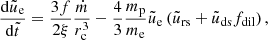 $$ \begin{aligned}&\frac{\mathrm{d}\tilde{u}_{\rm e}}{\mathrm{d}\tilde{t}} = \frac{3f}{2\xi } \frac{\dot{m}}{r_{\rm c}^3} - \frac{4}{3}\frac{m_{\rm p}}{m_{\rm e}} \tilde{u}_{\rm e} \left(\tilde{u}_{\rm rs} + \tilde{u}_{\rm ds} f_{\rm dil}\right), \end{aligned} $$