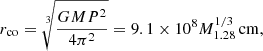 $$ \begin{aligned} r_{\rm co} =\root 3 \of {\frac{GMP^{2}}{4\pi ^{2}}}=9.1\times 10^{8}M_{1.28}^{1/3}\,\mathrm{cm}, \end{aligned} $$