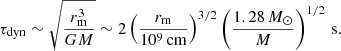 $$ \begin{aligned} \tau _{\rm dyn}\sim \sqrt{\frac{r_{\rm m}^{3}}{GM}}\sim 2\left(\frac{r_{\rm m}}{10^{9}\,\mathrm {cm}}\right)^{3/2}\left(\frac{1.28\,M_{\odot }}{M}\right)^{1/2}\,\mathrm{s}. \end{aligned} $$