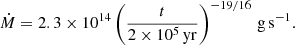$$ \begin{aligned} \dot{M}=2.3\times 10^{14}\left(\frac{t}{2\times 10^{5}\,\mathrm{yr}}\right)^{-19/16}\,\mathrm{g\,s^{-1}}. \end{aligned} $$