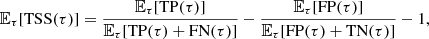$$ \begin{aligned} \mathbb{E} _{\tau }[\mathrm{TSS}(\tau )]=\frac{\mathbb{E} _{\tau }[\mathrm{TP} (\tau )]}{\mathbb{E} _{\tau }[\mathrm{TP} (\tau )+\mathrm{FN} (\tau )]}-\frac{\mathbb{E} _{\tau }[\mathrm{FP} (\tau )]}{\mathbb{E} _{\tau }[\mathrm{FP} (\tau )+\mathrm{TN} (\tau )]}-1, \end{aligned} $$