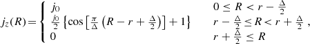 $$ \begin{aligned} j_z{(R)}\!=\! \left\{ \!\!\!\!\!\! \begin{array}{rlll}&\!j_0&\,&0\le R < r-\frac{\Delta }{2}\\&\!\tfrac{j_0}{2}\left\{ \cos \left[\tfrac{\pi }{\Delta }\left(R-r+\tfrac{\Delta }{2}\right)\right]+1\right\} \quad&\,&r-\frac{\Delta }{2}\!\le \!R\! < r+\frac{\Delta }{2}\\&\! 0&\,&r+\frac{\Delta }{2} \le R \end{array}\right.\!\!\!, \end{aligned} $$