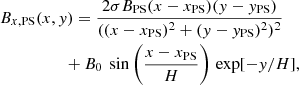 $$ \begin{aligned}&B_{x,\mathrm{PS} }(x,{ y})= \frac{2 \sigma B_\text{PS} (x - x_\text{PS}) ({ y} - { y}_\text{PS})}{((x - x_\text{PS})^2 + ({ y} - { y}_\text{PS})^2)^2} \nonumber \\&\qquad \qquad \quad +B_0\ \sin \left(\frac{x-x_\text{PS}}{H}\right)\, \exp [-{ y}/H], \end{aligned} $$