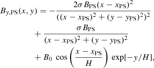 $$ \begin{aligned}&B_{{ y},\mathrm{PS} }(x,{ y})= - \frac{2\sigma B_\text{PS} (x - x_\text{PS})^2}{((x - x_\text{PS})^2 + ({ y} - { y}_\text{PS})^2)^2} \nonumber \\&\qquad \qquad \quad +\frac{\sigma B_\text{PS}}{(x - x_\text{PS})^2 + ({ y} - { y}_\text{PS})^2} \nonumber \\&\qquad \qquad \quad +B_0\ \cos \left(\frac{x-x_\text{PS}}{H}\right)\,\exp [-{ y}/H] , \end{aligned} $$