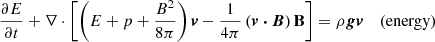 $$ \begin{aligned}&\frac{\partial E}{\partial t} + \nabla \cdot \left[\left(E + p + \frac{B^2}{8\pi }\right)\boldsymbol{v} -\frac{1}{4\pi } \left(\boldsymbol{v\cdot B}\right)\mathbf B \right] = \rho \boldsymbol{g v}&(\mathrm{energy}) \end{aligned} $$