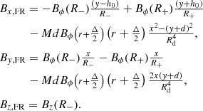 $$ \begin{aligned}&B_{x,\mathrm{FR} }=-B_\phi (R_-)\tfrac{({ y}-h_0)}{R_-} + B_\phi (R_+)\tfrac{({ y}+h_0)}{R_+} \nonumber \\&\quad \quad \quad -MdB_\phi {\scriptstyle \left(r+\tfrac{\Delta }{2}\right)}\left(r+\tfrac{\Delta }{2}\right)\tfrac{x^2-({ y}+d)^2}{R_{\rm d}^4},\nonumber \\&B_{{ y},\mathrm{FR} }=B_\phi (R_-)\tfrac{x}{R_-} - B_\phi (R_+)\tfrac{x}{R_+}\nonumber \\&\quad \quad \quad -MdB_\phi {\scriptstyle \left(r+\tfrac{\Delta }{2}\right)}\left(r+\tfrac{\Delta }{2}\right)\tfrac{2x({ y}+d)}{R_{\rm d}^4} , \nonumber \\&B_{z,\mathrm{FR} }= B_{{z}}(R_-). \end{aligned} $$