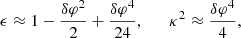 $$ \begin{aligned} \epsilon \approx 1 - \frac{\delta \varphi ^2}{2} + \frac{\delta \varphi ^4}{24}, \qquad {\kappa }^2 \approx \frac{\delta \varphi ^4}{4}, \end{aligned} $$