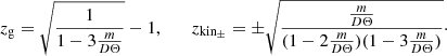 $$ \begin{aligned} {z_{\rm g} = \sqrt{\dfrac{1}{1-3\frac{m}{D\Theta }}}-1}, \qquad {z_{\rm kin_{\pm }} = \pm \sqrt{\dfrac{\frac{m}{D\Theta }}{(1-2\frac{m}{D\Theta })(1-3\frac{m}{D\Theta })}}\cdot } \end{aligned} $$