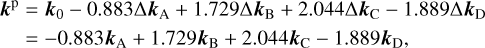 $\matrix{ {{{\bf{k}}^{\rm{p}}} = {{\bf{k}}_0} - 0.883{\rm{\Delta }}{{\bf{k}}_{\rm{A}}} + 1.729{\rm{\Delta }}{{\bf{k}}_{\rm{B}}} + 2.044{\rm{\Delta }}{{\bf{k}}_{\rm{C}}} - 1.889{\rm{\Delta }}{{\bf{k}}_{\rm{D}}}} \hfill\cr{\;\;\;\;\; =- 0.883{{\bf{k}}_{\rm{A}}} + 1.729{{\bf{k}}_{\rm{B}}} + 2.044{{\bf{k}}_{\rm{C}}} - 1.889{{\bf{k}}_{\rm{D}}},} \hfill\cr}$