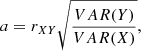 $$ \begin{aligned} a= r_{XY} \sqrt{\frac{VAR(Y)}{VAR(X)}}, \end{aligned} $$