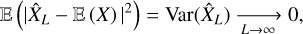 $\left( {{{\left| {{{\hat X}_L} - \left( X \right)} \right|}^2}} \right)\, = {\mathop{\rm var}} \left( {{{\hat X}_L}} \right)\mathrel{\mathop{\kern0pt\longrightarrow} \limits_{L \to \infty }} 0,$