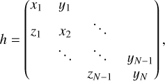 $h = \left( {\matrix{ \hfill {{x_1}} &amp; \hfill {{y_1}} &amp; \hfill {} &amp; \hfill {} \cr \hfill {{z_1}} &amp; \hfill {{x_2}} &amp; \hfill \ddots &amp; \hfill {} \cr \hfill {} &amp; \hfill \ddots &amp; \hfill \ddots &amp; \hfill {{y_{N - 1}}} \cr \hfill {} &amp; \hfill {} &amp; \hfill {{z_{N - 1}}} &amp; \hfill {{y_N}} \cr } } \right),$