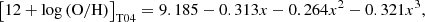 $$ \begin{aligned} \left[ 12 + \log \left( \mathrm{O/H} \right) \right]_{\rm T04} = 9.185 - 0.313 x - 0.264 x^2 - 0.321 x^3 , \end{aligned} $$