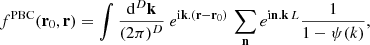$$ \begin{aligned} f^{\mathrm{PBC}}(\mathbf{r}_{0},\mathbf{r})= \int \frac{\mathrm{d}^{D}\mathbf{k}}{(2\pi )^{D}}\ e^{\mathrm{i}\mathbf{k}.(\mathbf{r}-\mathbf{r}_{0})}\,\sum _{\mathbf{n}}e^{\mathrm{i}\mathbf{n}.\mathbf{k}\,L}\frac{1}{1-\psi (k)}, \end{aligned} $$