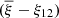 $ ({\overline{\xi}}-\xi_{12}) $