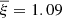 $ {\overline{\xi}}=1.09 $